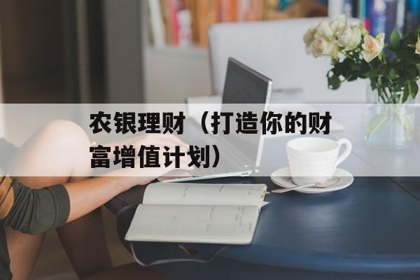 农银理财（打造你的财富增值计划）-第1张图片-居家生活