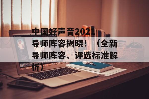 中国好声音2021 导师阵容揭晓！（全新导师阵容、评选标准解析）-第1张图片-居家生活