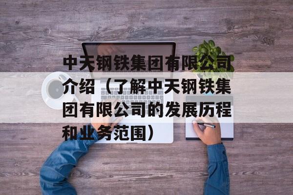 中天钢铁集团有限公司介绍（了解中天钢铁集团有限公司的发展历程和业务范围）-第1张图片-居家生活