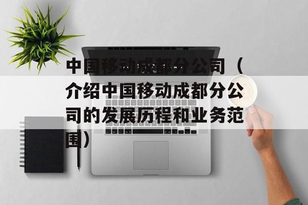 中国移动成都分公司（介绍中国移动成都分公司的发展历程和业务范围）-第1张图片-居家生活