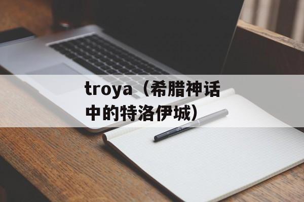 troya（希腊神话中的特洛伊城）-第1张图片-居家生活
