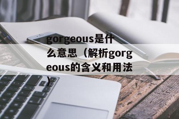 gorgeous是什么意思（解析gorgeous的含义和用法）-第1张图片-居家生活