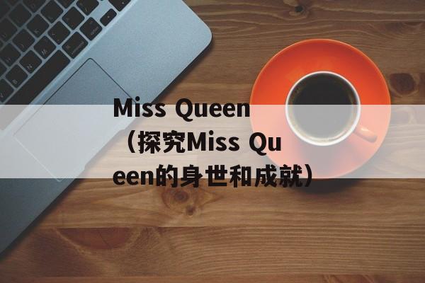 Miss Queen（探究Miss Queen的身世和成就）-第1张图片-居家生活