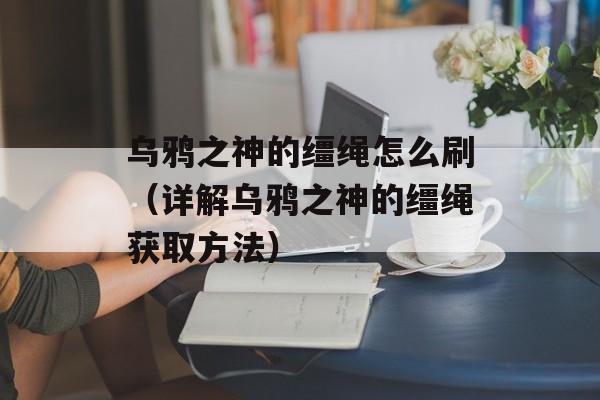 乌鸦之神的缰绳怎么刷（详解乌鸦之神的缰绳获取方法）-第1张图片-居家生活