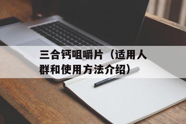 三合钙咀嚼片（适用人群和使用方法介绍）-第1张图片-居家生活
