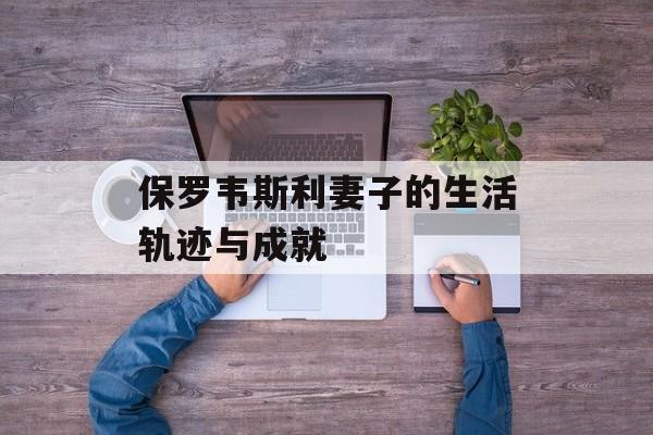 保罗韦斯利妻子的生活轨迹与成就-第1张图片-居家生活