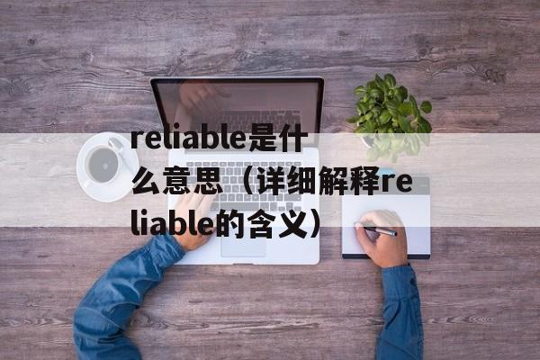 reliable是什么意思（详细解释reliable的含义）-第1张图片-居家生活