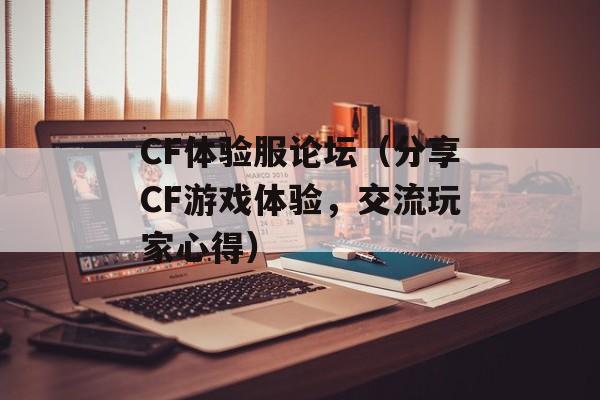 CF体验服论坛（分享CF游戏体验，交流玩家心得）-第1张图片-居家生活