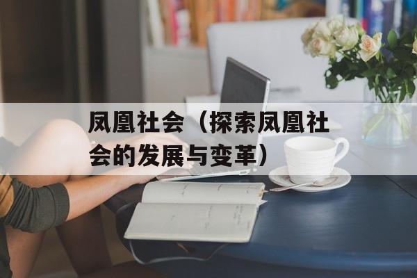 凤凰社会（探索凤凰社会的发展与变革）-第1张图片-居家生活