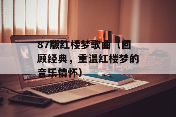 87版红楼梦歌曲（回顾经典，重温红楼梦的音乐情怀）-第1张图片-居家生活
