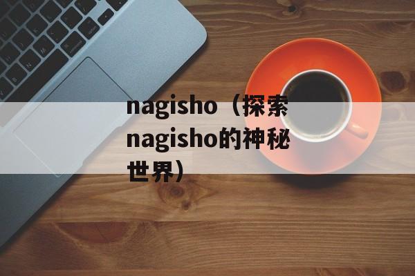 nagisho（探索nagisho的神秘世界）-第1张图片-居家生活