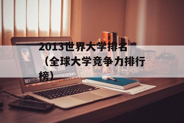 2013世界大学排名（全球大学竞争力排行榜）-第1张图片-居家生活