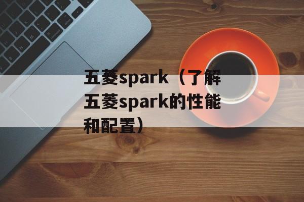 五菱spark（了解五菱spark的性能和配置）-第1张图片-居家生活
