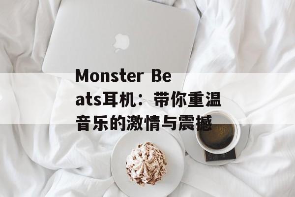 Monster Beats耳机：带你重温音乐的激情与震撼-第1张图片-居家生活