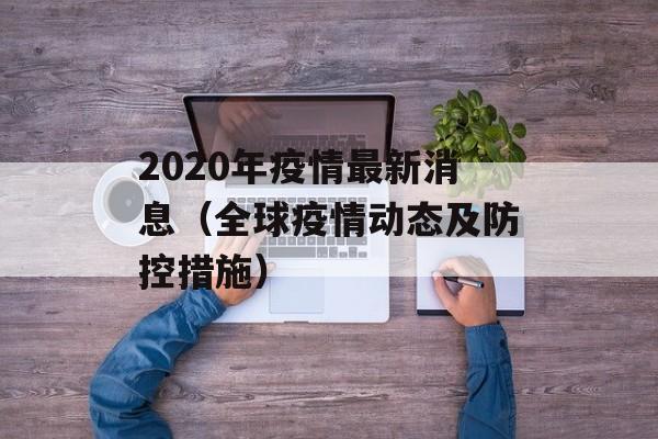2020年疫情最新消息（全球疫情动态及防控措施）-第1张图片-居家生活