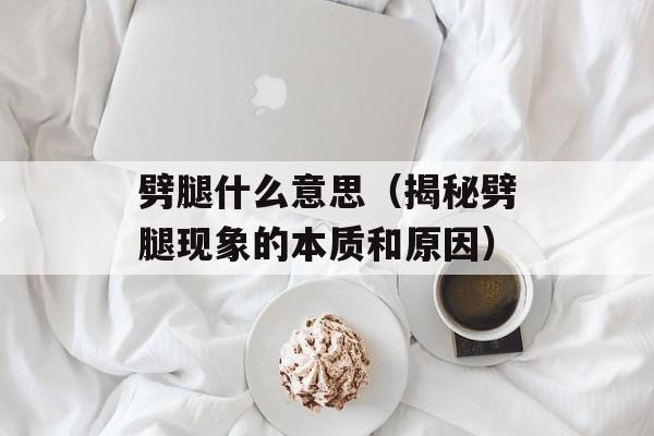 劈腿什么意思（揭秘劈腿现象的本质和原因）-第1张图片-居家生活