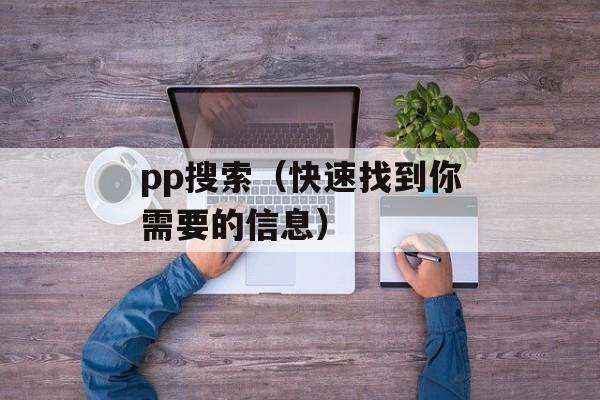 pp搜索（快速找到你需要的信息）-第1张图片-居家生活