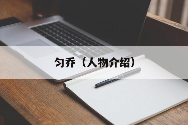 匀乔（人物介绍）-第1张图片-居家生活