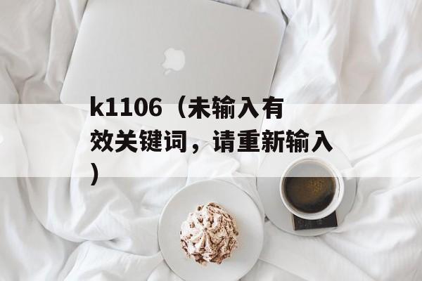 k1106（未输入有效关键词，请重新输入）-第1张图片-居家生活