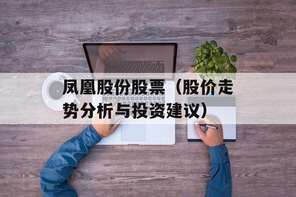 凤凰股份股票（股价走势分析与投资建议）-第1张图片-居家生活