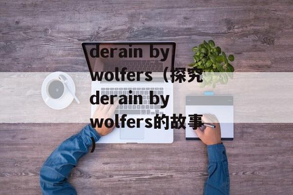 derain by wolfers（探究derain by wolfers的故事）-第1张图片-居家生活