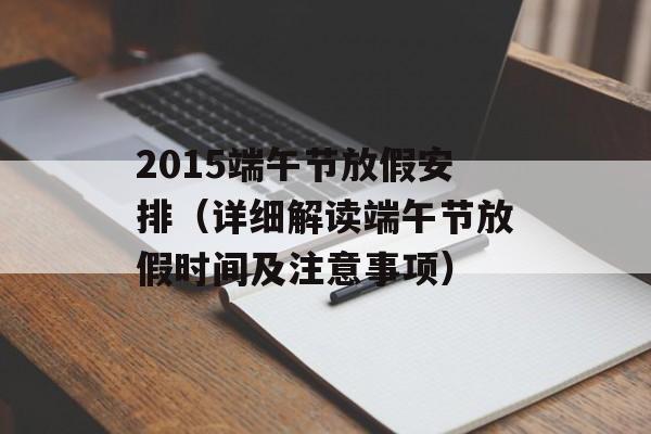 2015端午节放假安排（详细解读端午节放假时间及注意事项）-第1张图片-居家生活