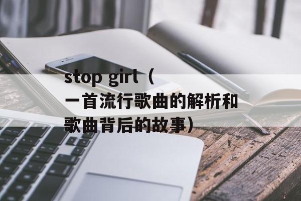 stop girl（一首流行歌曲的解析和歌曲背后的故事）-第1张图片-居家生活
