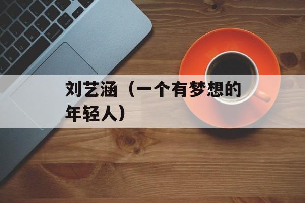 刘艺涵（一个有梦想的年轻人）-第1张图片-居家生活