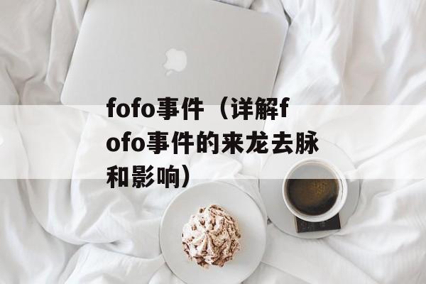 fofo事件（详解fofo事件的来龙去脉和影响）-第1张图片-居家生活
