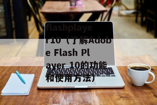 flashplayer10（了解Adobe Flash Player 10的功能和使用方法）-第1张图片-居家生活