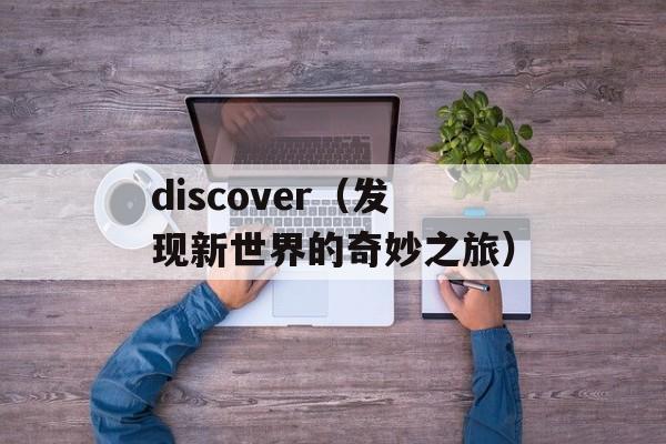 discover（发现新世界的奇妙之旅）-第1张图片-居家生活