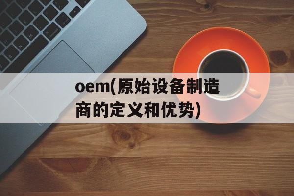 oem(原始设备制造商的定义和优势)-第1张图片-居家生活