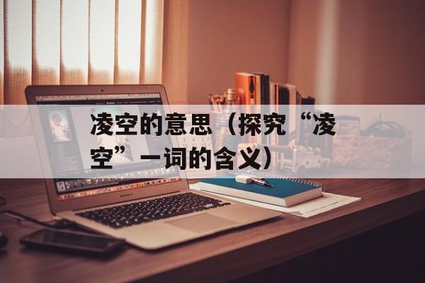 凌空的意思（探究“凌空”一词的含义）-第1张图片-居家生活