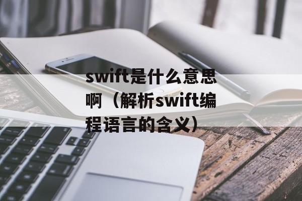 swift是什么意思啊（解析swift编程语言的含义）-第1张图片-居家生活
