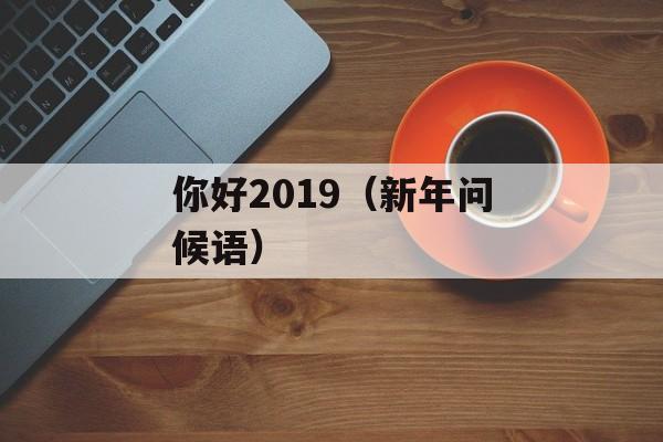 你好2019（新年问候语）-第1张图片-居家生活