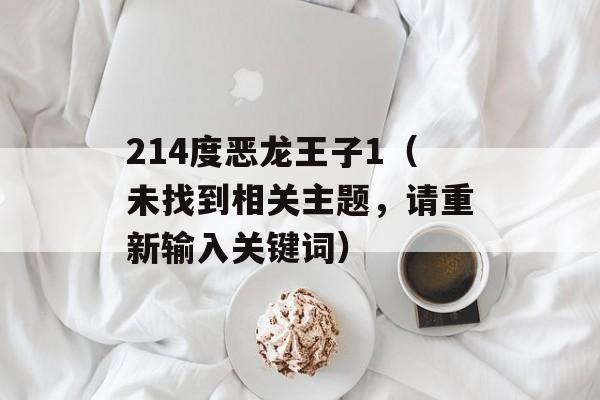 214度恶龙王子1（未找到相关主题，请重新输入关键词）-第1张图片-居家生活