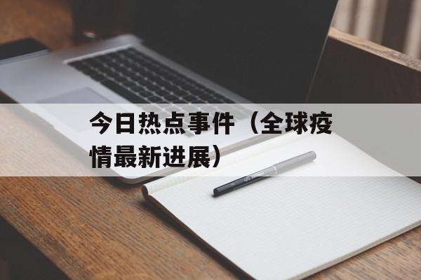 今日热点事件（全球疫情最新进展）-第1张图片-居家生活