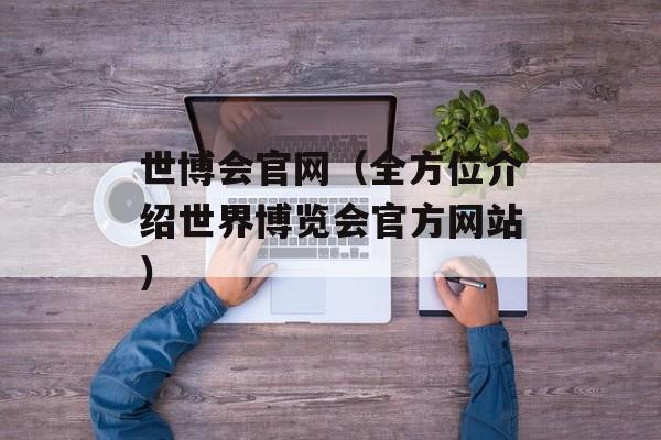 世博会官网（全方位介绍世界博览会官方网站）-第1张图片-居家生活