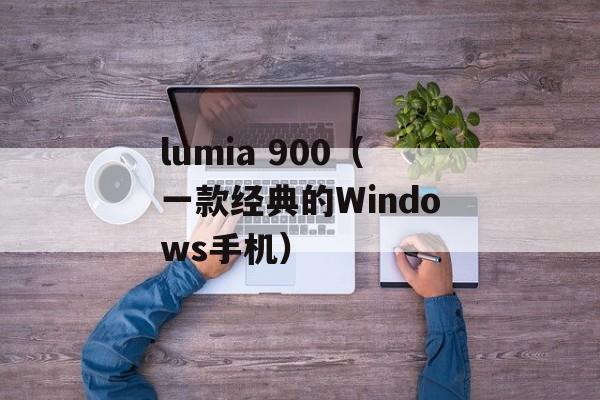 lumia 900（一款经典的Windows手机）-第1张图片-居家生活