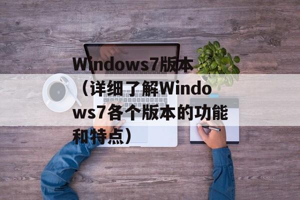 Windows7版本（详细了解Windows7各个版本的功能和特点）-第1张图片-居家生活