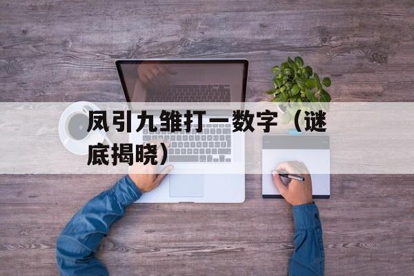 凤引九雏打一数字（谜底揭晓）-第1张图片-居家生活
