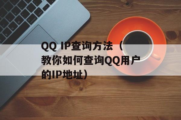 QQ IP查询方法（教你如何查询QQ用户的IP地址）-第1张图片-居家生活