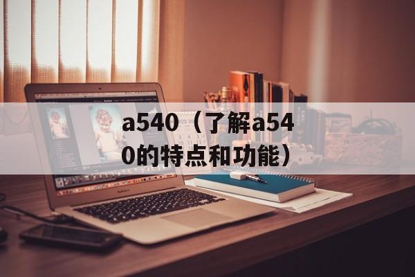 a540（了解a540的特点和功能）-第1张图片-居家生活