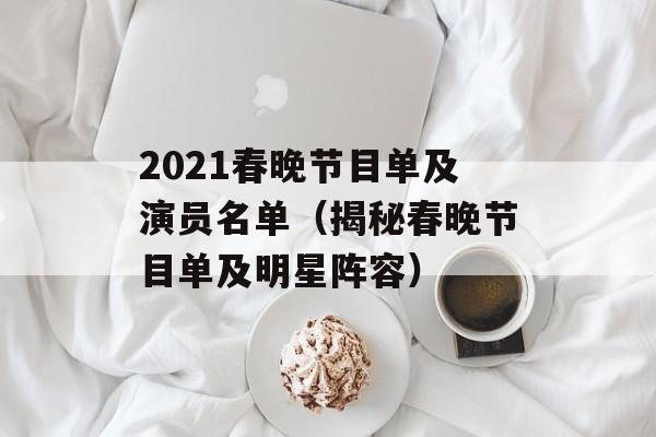 2021春晚节目单及演员名单（揭秘春晚节目单及明星阵容）-第1张图片-居家生活
