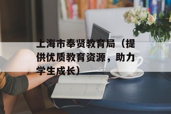 上海市奉贤教育局（提供优质教育资源，助力学生成长）-第1张图片-居家生活