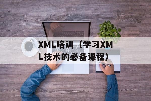 XML培训（学习XML技术的必备课程）-第1张图片-居家生活