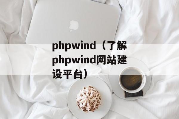 phpwind（了解phpwind网站建设平台）-第1张图片-居家生活