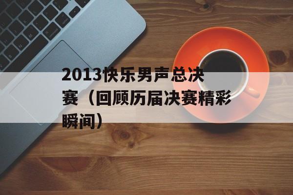 2013快乐男声总决赛（回顾历届决赛精彩瞬间）-第1张图片-居家生活