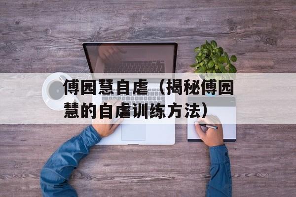 傅园慧自虐（揭秘傅园慧的自虐训练方法）-第1张图片-居家生活