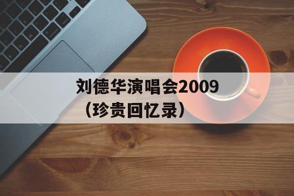 刘德华演唱会2009（珍贵回忆录）-第1张图片-居家生活